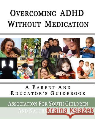 Overcoming ADHD Without Medication: A Parent and Educator's Guidebook Association For Yout Natura 9781449902872 Createspace