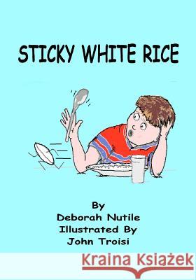 Sticky White Rice Deborah Nutile John Troisi 9781449903008 Createspace