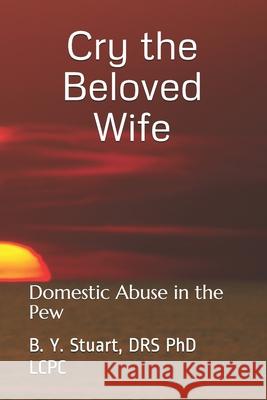 Cry the Beloved Wife: Domestic Abuse in the Pew Lcpc B Y Stuart, PhD 9781449911812