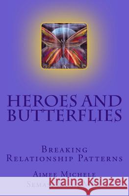 Heroes and Butterflies: Breaking Relationship Patterns Aimee Michele Semas 9781449912147
