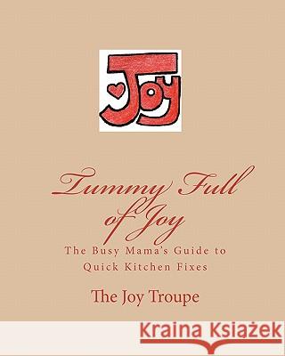 Tummy Full of Joy: The Busy Mama's Guide to Quick Kitchen Fixes Joy Troupe Th Meghan Gray 9781449912802 Createspace