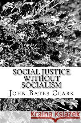 Social Justice Without Socialism John Bates Clark 9781449913519
