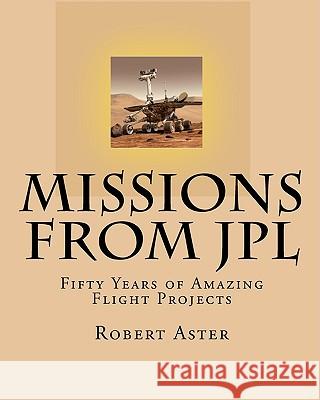 Missions from JPL: Fifty Years of Amazing Flight Projects Aster, Robert 9781449916107 Createspace