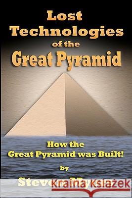 Lost Technologies of the Great Pyramid: How the Great Pyramid was built! Myers, Steven 9781449916152 Createspace