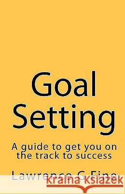 Goal Setting: A guide to get you on the track to success Fine, Lawrence G. 9781449917746 Createspace