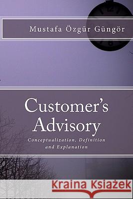 Customer's Advisory: Conceptualization, Definition and Explanation Mustafa Zgr Gngr 9781449922979 Createspace