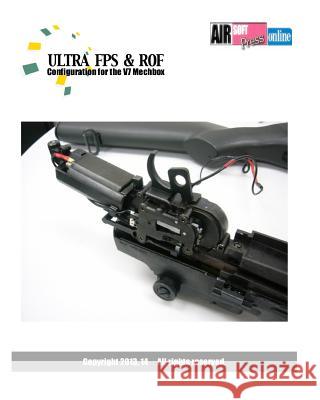 Ultra FPS & ROF: Configuration for the V7 Mechbox Airsoftpress, Mechboxpro 9781449923747