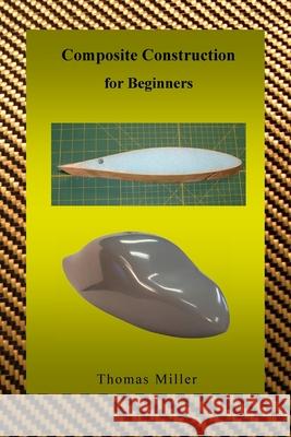 Composite Construction for Beginners: A Practical Application of Lessons Learned Studying and Working with High Performance Composites  9781449924249 