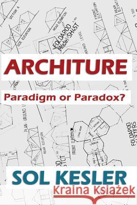 Architure: Paradigm or Paradox? Sol Kesler Sol Kesler 9781449927455 Createspace