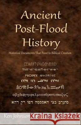 Ancient Post-Flood History: Historical Documents That Point to Biblical Creation Ken Johnso 9781449927936 Createspace