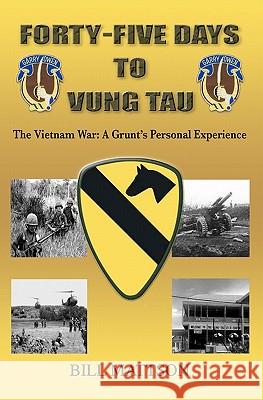 Forty-Five Days to Vung Tau: The Vietnam War: A Grunt's Personal Experience Bill Mattson 9781449928445