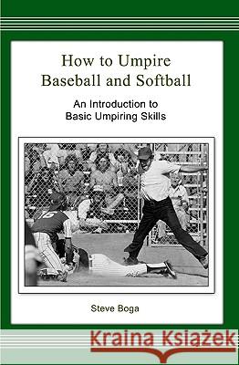 How to Umpire Baseball and Softball: An Introduction to Basic Umpiring Skills Steve Boga 9781449929060 Createspace