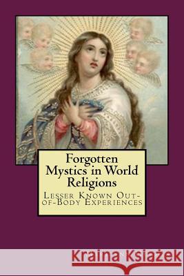 Forgotten Mystics in World Religions: Lesser Known Out-of-Body Experiences Marilynn Hughes 9781449929145 Createspace Independent Publishing Platform