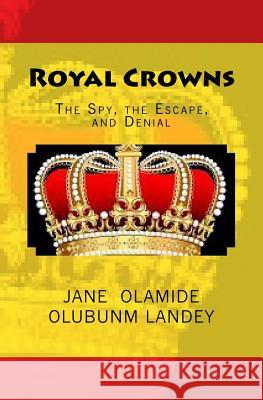 Royal Crowns: The Spy, the Escape, and Denial Jane Olamide Olubunm Landey 9781449929824 Createspace