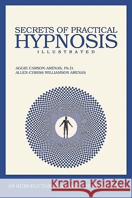 Secrets of Practical Hypnosis: (An Introductory Manual to Hypnotherapy, Illustrated) Arenas, Allen-Chriss Williamson 9781449930769 Createspace