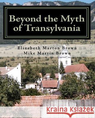 Beyond the Myth of Transylvania Elizabeth Marton Brown Mike Martin Brown 9781449930783