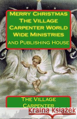 Merry Christmas The Village Carpenter World Wide Ministries: And Publishing House Emerson, Minister Charles Lee 9781449932619 Createspace