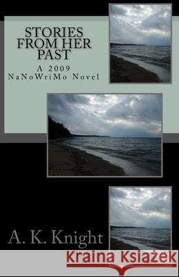 Stories from Her Past: NaNoWriMo 2009 A K Knight 9781449935252 Createspace Independent Publishing Platform