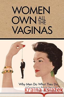 Women Own All the Vaginas: Why Men Do What They Do Richard Nocera 9781449946067