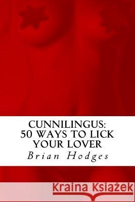 Cunnilingus: : 50 Ways To Lick Your Lover Hodges, Brian 9781449947477 Createspace