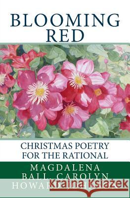 Blooming Red: Christmas Poetry for the Rational Magdalena Ball Carolyn Howard-Johnson 9781449948245 Createspace