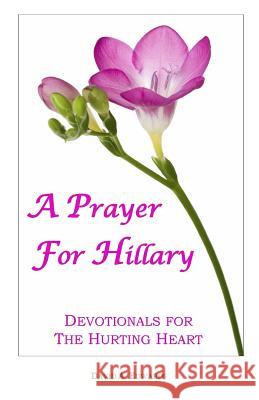 A Prayer for Hillary: Devotionals for the Hurting Heart David a. Edwards 9781449951214