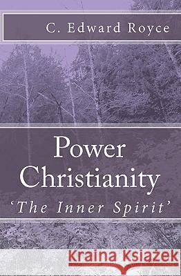 Power Christianity: The Inner Spirit C. Edward Royce 9781449954314 Createspace