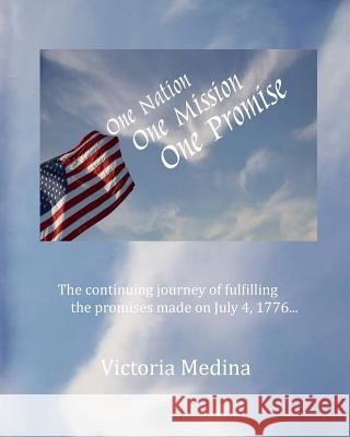 One Nation, One Mission, One Promise: The continuing journey of fulfilling the promises made on July 4, 1776... Medina, Victoria 9781449958695 Createspace