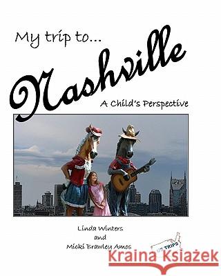 My Trip to Nashville: A Child's Perspective Linda Winters Micki Brawley Amos 9781449959166