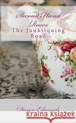 Second Hand Roses: The Junktiquing Road Dawn Edwards 9781449960421 Createspace
