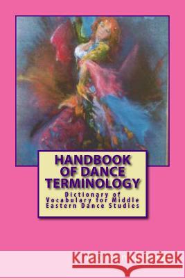 Handbook of Basic Dance Terminology: Dictionary of Vocabulary for Middle Eastern Dance Studies Morwenna Assaf Elisabeth M. Clark 9781449961695 Createspace