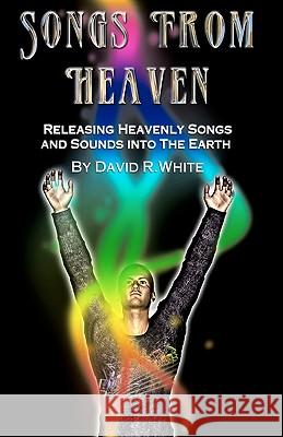 Songs From Heaven: Releasing Heavenly Sounds and Songs Into The Earth White, David R. 9781449964399 Createspace