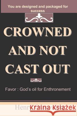 crowned and not cast out: Favor: God's oil for Enthronement Otasowere, Henry 9781449964467 Createspace