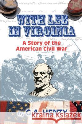 With Lee in Virginia: A Story of the American Civil War G. A. Henty Clark Highsmith 9781449965549 Createspace