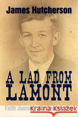 A Lad from Lamont: Faith Journey of a Country Boy James Hutcherson 9781449965631