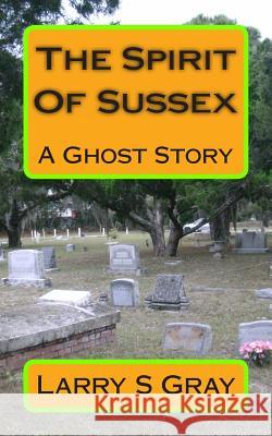 The Spirit Of Sussex Gray, Larry S. 9781449967178 Createspace