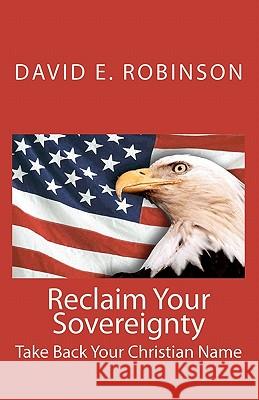 Reclaim Your Sovereignty: Take Back Your Christian Name David E. Robinson 9781449967499 Createspace