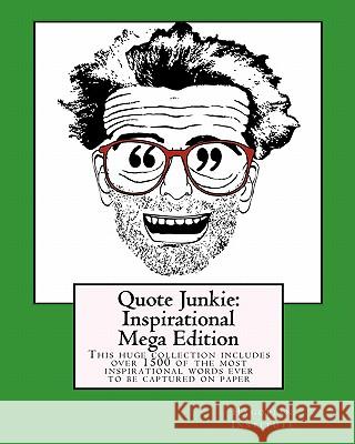 Quote Junkie: Inspirational Mega Edition: This huge collection includes over 1500 of the most inspirational words ever to be capture Hagopian Institute 9781449968045