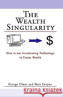 The Wealth Singularity: How to use Accelerating Technology to Create Wealth Swayne, Matt 9781449968236 Createspace