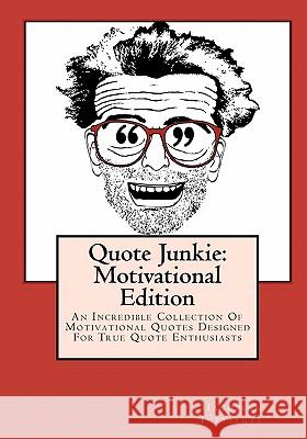 Quote Junkie: Motivational Edition: An Incredible Collection Of Motivational Quotes Designed For True Quote Enthusiasts Hagopian Institute 9781449968298