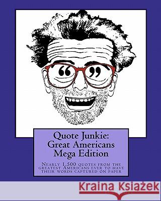 Quote Junkie: Great Americans Mega Edition: Nearly 1,500 quotes from the greatest Americans ever to have their words captured on pap Hagopian Institute 9781449970208