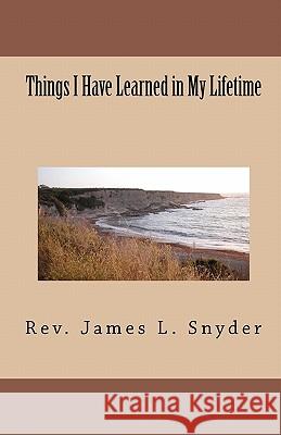 Things I Have Learned in My Lifetime Rev James L. Snyder 9781449972240 Createspace