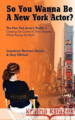 So You Wanna Be A New York Actor: The New York Actors Guide to The Career of Their Dreams While Paying the Rent Olivieri, Guy 9781449974350