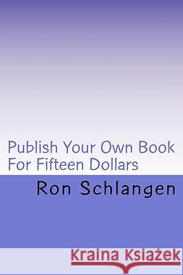 Publish Your Own Book For Fifteen Dollars: Includes A Copy Of The Book Delivered To Your Door Schlangen, Ron 9781449975692 Createspace