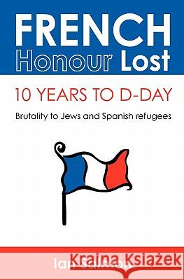 French Honour Lost: 10 years to D-Day: Brutality to Jews and Spanish refugees Salmon, Ian 9781449975944 Createspace