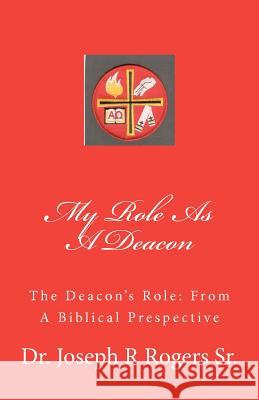 My Role As A Deacon: The Deacon's Role: From A Biblical Prespective Rogers Sr, Joseph R. 9781449977627 Createspace