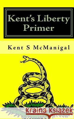 Kent's Liberty Primer Kent S. McManigal 9781449979270 Createspace