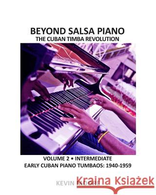 Beyond Salsa Piano: The Cuban Timba Piano Revolution: Volume 2 - Early Cuban Piano Tumbaos Kevin Moore Tom Ehrlich 9781449980184 Createspace