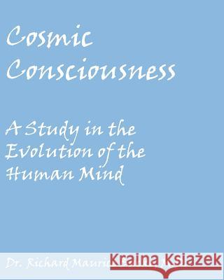 Cosmic Consciousness: A Study in the Evolution of the Human Mind Dr Richard Maurice Buck 9781449980368 Createspace