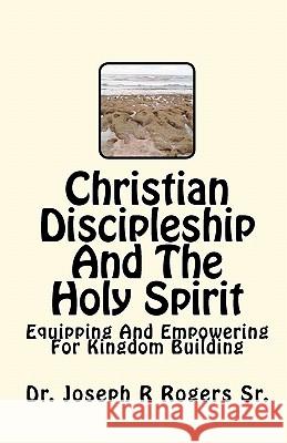 Christian Discipleship And The Holy Spirit: Equipping And Empowering For Kingdom Building Rogers Sr, Joseph R. 9781449982881 Createspace